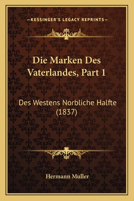 Die Marken Des Vaterlandes, Part 1: Des Westens Norbliche Halfte (1837) - Muller, Hermann