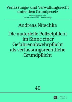 Die materielle Polizeipflicht im Sinne einer Gefahrenabwehrpflicht als verfassungsrechtliche Grundpflicht: Zum Inhalt dieser Pflicht auf Primaer- und Sekundaerebene sowie zum Einfluss ihrer rechtlichen Einordnung auf ihren Umfang und die Frage nach... - Kirchhof, Paul, and Nitschke, Andreas