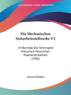 Die Mechanischen Sicherheitsstellwerke V2: Im Betriebe Der Vereinigten Preussisch-Hessischen Staatseisenbahnen (1906)