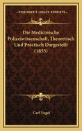 Die Medicinische Polizeiwissenschaft, Theoretisch Und Practisch Dargestellt (1853)