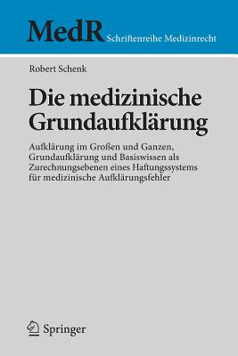 Die Medizinische Grundaufkl?rung: Aufkl?rung Im Gro?en Und Ganzen, Grundaufkl?rung Und Basiswissen ALS Zurechnungsebenen Eines Haftungssystems F?r Medizinische Aufkl?rungsfehler - Schenk, Robert