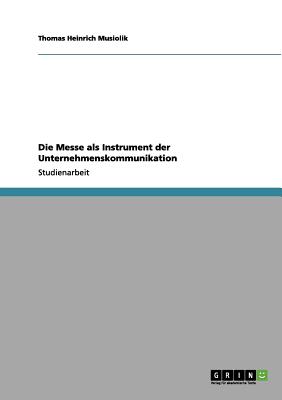 Die Messe ALS Instrument Der Unternehmenskommunikation - Musiolik, Thomas Heinrich