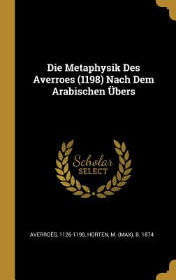 Die Metaphysik Des Averroes (1198) Nach Dem Arabischen ?bers - 1126-1198, Averro?s, and Horten, Max (Creator)
