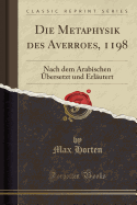 Die Metaphysik Des Averroes, 1198: Nach Dem Arabischen Ubersetzt Und Erlautert (Classic Reprint)