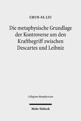 Die Metaphysische Grundlage Der Kontroverse Um Den Kraftbegriff Zwischen Descartes Und Leibniz - Liu, Chun-Fa