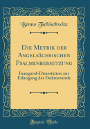 Die Metrik Der Angels?chsischen Psalmen bersetzung: Inaugural-Dissertation Zur Erlangung Der Doktorw?rde (Classic Reprint)