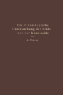 Die Mikroskopische Untersuchung Der Seide Mit Besonderer Berucksichtigung Der Erzeugnisse Der Kunstseidenindustrie