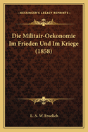 Die Militair-Oekonomie Im Frieden Und Im Kriege (1858)