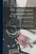 Die Modernen Marmore Und Alabaster: Deren Eintheilung, Entstehung, Eigenschaften Und Verwendung Nebst Einer bersicht Der Wichtigsten Marmorsorten
