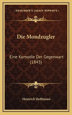 Die Mondzugler: Eine Komodie Der Gegenwart (1843) - Hoffmann, Heinrich