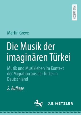 Die Musik der imaginaren Turkei: Musik und Musikleben im Kontext der Migration aus der Turkei in Deutschland - Greve, Martin