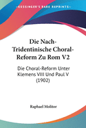 Die Nach-Tridentinische Choral-Reform Zu Rom V2: Die Choral-Reform Unter Klemens VIII Und Paul V (1902)