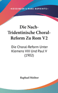 Die Nach-Tridentinische Choral-Reform Zu ROM V2: Die Choral-Reform Unter Klemens VIII Und Paul V (1902)