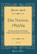 Die Nation, 1893/94, Vol. 11: Wochenschrift Fr Politik, Volkswirthschaft Und Litteratur (Classic Reprint)