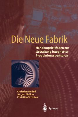 Die Neue Fabrik: Handlungsleitfaden Zur Gestaltung Integrierter Produktionssysteme - Nede, Christian, and Mallon, Jrgen, and Strosina, Christian