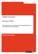 Die neue NATO: Die Transformation eines defensiven Verteidigungsb?ndnisses zu einer offensiven Interventionsallianz - Um, Christine So-Young