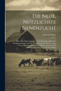 Die Neue, Nutzlichste Bienenzucht: Oder, Der Dzierzonstock, Dessen Sweckmassigkeit Zur Honiggewinnung Und Zur Vermehrung Der Bienen, Nebst Vielen Beigaben Mit Kleinen Drucke Auch Fur Den Strohkorbbienenzuchter, Zweite Auflage