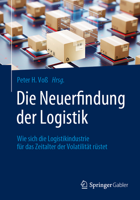 Die Neuerfindung der Logistik: Wie sich die Logistikindustrie f?r das Zeitalter der Volatilit?t r?stet - Vo?, Peter H. (Editor)