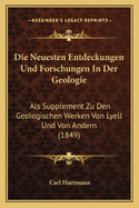 Die Neuesten Entdeckungen Und Forschungen in Der Geologie: ALS Supplement Zu Den Geologischen Werken Von Lyell Und Von Andern (1849)