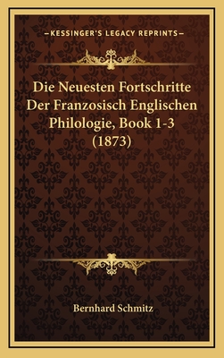 Die Neuesten Fortschritte Der Franzosisch Englischen Philologie, Book 1-3 (1873) - Schmitz, Bernhard