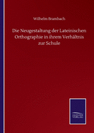 Die Neugestaltung der Lateinischen Orthographie in ihrem Verhltnis zur Schule