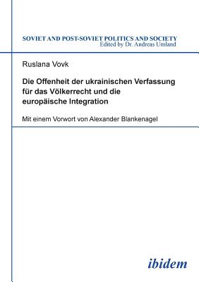 Die Offenheit Der Ukrainischen Verfassung F?r Das Vlkerrecht Und Die Europ?ische Integration. - Vovk, Ruslana, and Blankenagel, Alexander (Foreword by), and Umland, Andreas (Editor)