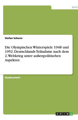 Die Olympischen Winterspiele 1948 Und 1952. Deutschlands Teilnahme Nach Dem 2. Weltkrieg Unter Au?enpolitischen Aspekten - Scherer, Stefan