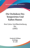 Die Orchideen Des Temperirten Und Kalten Hauses: Ihre Cultur Und Beschreibung Etc. (1882)