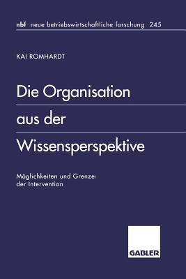 Die Organisation Aus Der Wissensperspektive: Mglichkeiten Und Grenzen Der Intervention - Romhardt, Kai