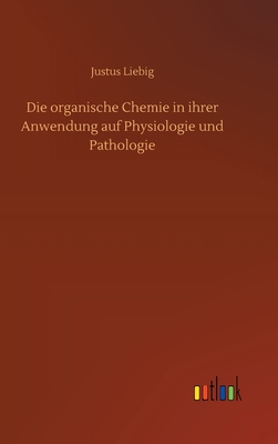 Die organische Chemie in ihrer Anwendung auf Physiologie und Pathologie - Liebig, Justus