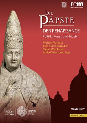 Die Papste Der Renaissance: Politik, Kunst Und Musik - Matheus, Michael (Editor), and Schneidmuller, Bernd (Editor), and Weinfurter, Stefan (Editor)