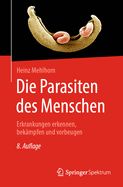 Die Parasiten des Menschen: Erkrankungen erkennen, bekampfen und vorbeugen