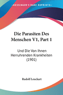 Die Parasiten Des Menschen V1, Part 1: Und Die Von Ihnen Herruhrenden Krankheiten (1901)