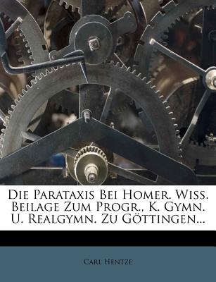 Die Parataxis Bei Homer. Wiss. Beilage Zum Progr., K. Gymn. U. Realgymn. Zu Gottingen... - Hentze, Carl