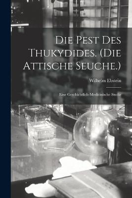 Die Pest Des Thukydides. (Die Attische Seuche.): Eine Geschichtlich-Medicinische Studie - Ebstein, Wilhelm