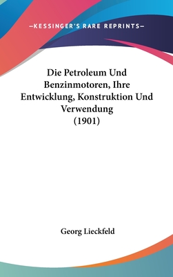 Die Petroleum Und Benzinmotoren, Ihre Entwicklung, Konstruktion Und Verwendung (1901) - Lieckfeld, Georg