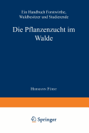Die Pflanzenzucht Im Walde: Ein Handbuch F?r Forstwirthe, Waldbesitzer Und Studierende. Zweite Vermehrte Und Verbesserte Auflage.