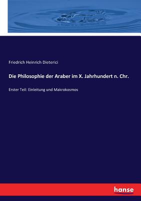 Die Philosophie der Araber im X. Jahrhundert n. Chr.: Erster Teil: Einleitung und Makrokosmos - Dieterici, Friedrich Heinrich