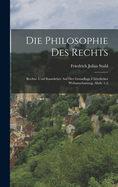 Die Philosophie Des Rechts: Rechts- Und Staatslehre Auf Der Grundlage Christlicher Weltanschanung. Abth. 1-2