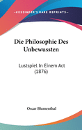 Die Philosophie Des Unbewussten: Lustspiel in Einem ACT (1876)