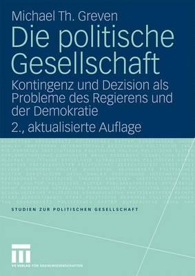 Die Politische Gesellschaft: Kontingenz Und Dezision ALS Probleme Des Regierens Und Der Demokratie - Greven, Michael Th