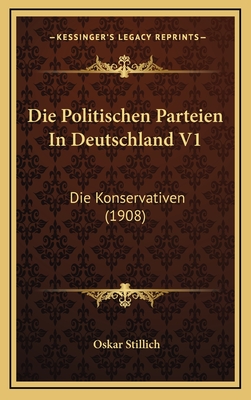 Die Politischen Parteien in Deutschland V1: Die Konservativen (1908) - Stillich, Oskar