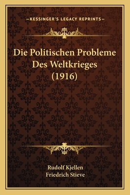 Die Politischen Probleme Des Weltkrieges (1916) - Kjellen, Rudolf, and Stieve, Friedrich (Translated by)