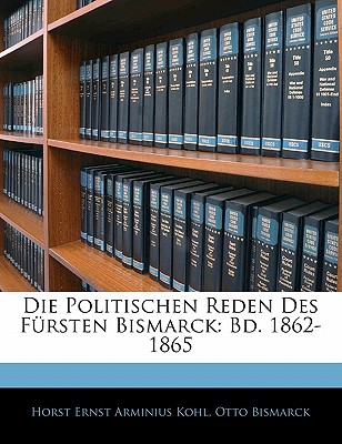 Die Politischen Reden Des Fursten Bismarck: Bd. 1862-1865 - Kohl, Horst Ernst Arminius, and Bismarck, Otto