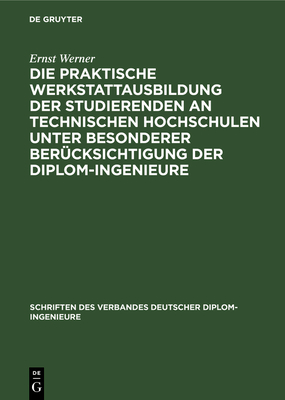 Die Praktische Werkstattausbildung Der Studierenden an Technischen Hochschulen Unter Besonderer Ber?cksichtigung Der Diplom-Ingenieure: Ergebnisse Einer Vom Verband Deutscher Diplom-Ingenieure Veranla?ten Rundfrage - Werner, Ernst, and Schlesinger, G (Foreword by)