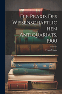 Die Praxis Des Wissenschaftlichen Antiquariats, 1900