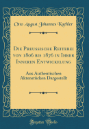 Die Preu?ische Reiterei Von 1806 Bis 1876 in Ihrer Inneren Entwickelung: Aus Authentischen Aktenst?cken Dargestellt (Classic Reprint)