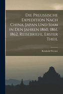 Die Preussische Expedition Nach China, Japan Und Siam in Den Jahren 1860, 1861 Und 1862