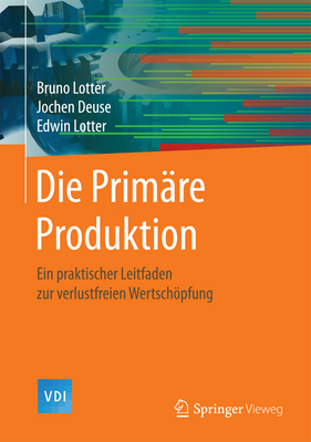 Die Primare Produktion: Ein Praktischer Leitfaden Zur Verlustfreien Wertschopfung - Lotter, Bruno, and Deuse, Jochen, and Lotter, Edwin