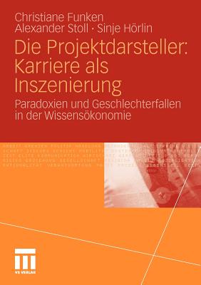 Die Projektdarsteller: Karriere ALS Inszenierung: Paradoxien Und Geschlechterfallen in Der Wissensokonomie - Funken, Christiane, and Stoll, Alexander, and Hrlin, Sinje